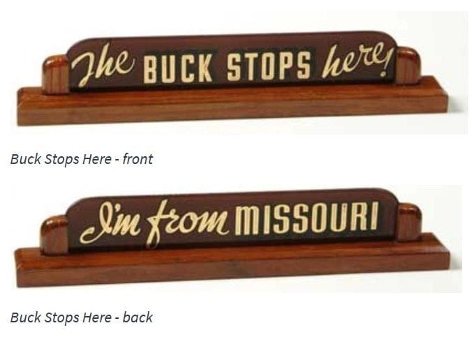Sign on President Truman's desk; the bit about Missouri is said to have kept him grounded (source: https://www.trumanlibrary.gov/education/trivia/buck-stops-here-sign)